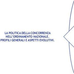 LA POLITICA DELLA CONCORRENZA NELL'ORDINAMENTO NAZIONALE. PROFILI GENERALI E ASPETTI EVOLUTIVI - Agcm