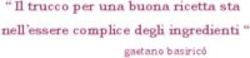" Il trucco per una buona ricetta sta nell'essere complice degli ingredienti " - gaetano basiric&ograve;