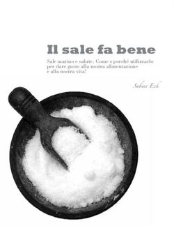 Sabine Eck Il sale fa bene - Sale marino e salute. Come e perch&eacute; utilizzarlo per dare gusto alla nostra alimentazione e alla nostra vita!